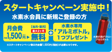 スタートキャンペーン実施中!水素水会員に新規ご登録の方月会費1,500円が最大2カ月無料+水素水専用「アルミボトル」1つプレゼント※スタートキャンペーン後は月会費1,500円(税別)が必要となります。